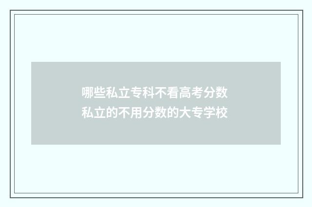 哪些私立专科不看高考分数 私立的不用分数的大专学校