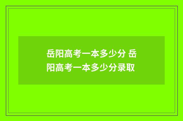 岳阳高考一本多少分 岳阳高考一本多少分录取