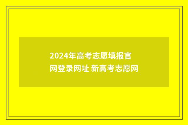 2024年高考志愿填报官网登录网址 新高考志愿网