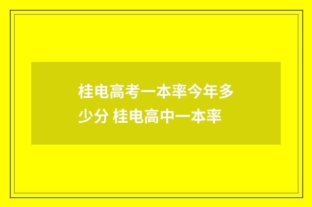 桂电高考一本率今年多少分 桂电高中一本率