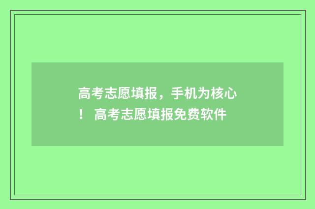 高考志愿填报,手机为核心! 高考志愿填报免费软件