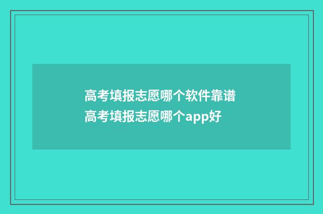 高考填报志愿哪个软件靠谱 高考填报志愿哪个app好