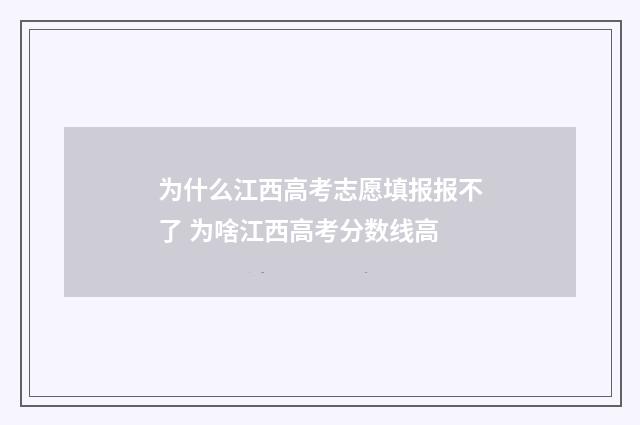 为什么江西高考志愿填报报不了 为啥江西高考分数线高