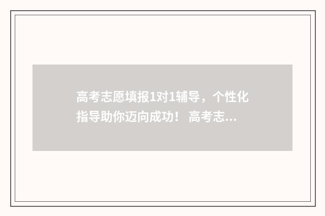 高考志愿填报1对1辅导，个性化指导助你迈向成功！ 高考志愿填报服务平台