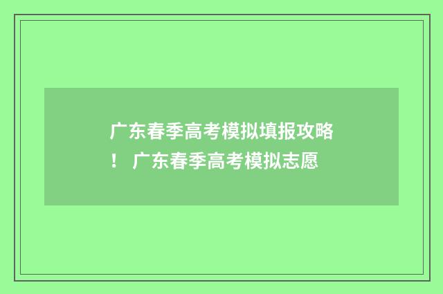 广东春季高考模拟填报攻略！ 广东春季高考模拟志愿