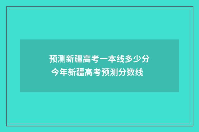 预测新疆高考一本线多少分 今年新疆高考预测分数线