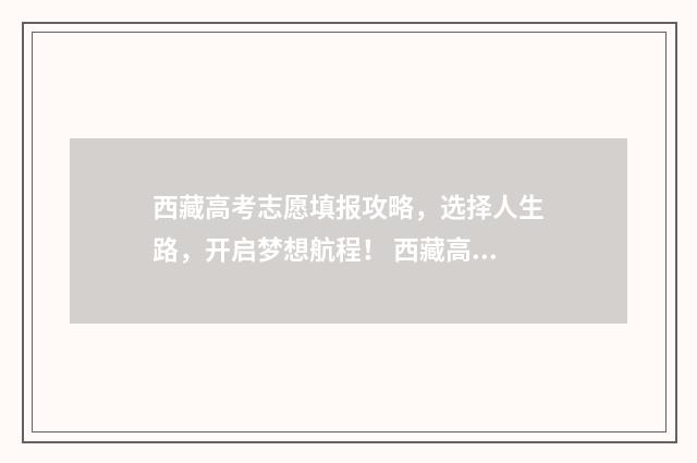 西藏高考志愿填报攻略，选择人生路，开启梦想航程！ 西藏高考志愿填报系统官网