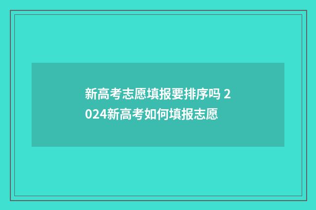 新高考志愿填报要排序吗 2024新高考如何填报志愿