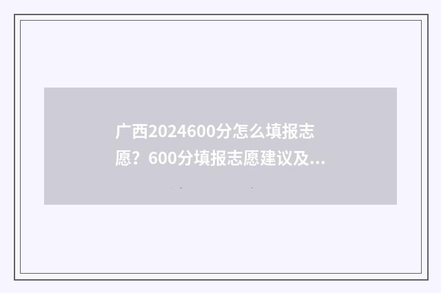 广西2024600分怎么填报志愿？600分填报志愿建议及院校推荐 广西450分
