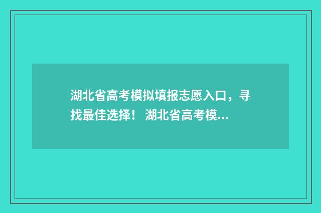 湖北省高考模拟填报志愿入口，寻找最佳选择！ 湖北省高考模拟志愿填报系统