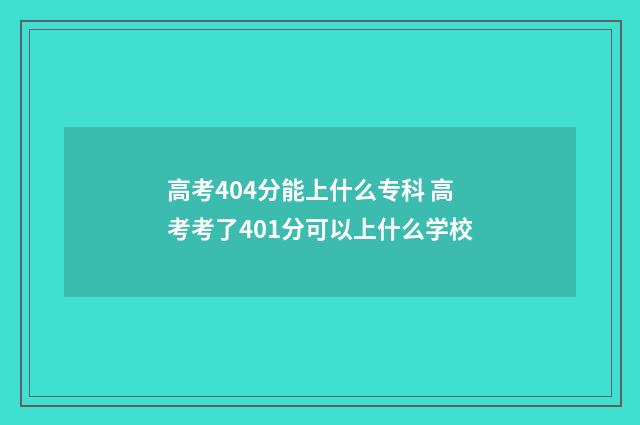 高考404分能上什么专科 高考考了401分可以上什么学校