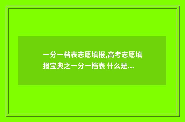 一分一档表志愿填报,高考志愿填报宝典之一分一档表 什么是一分一档录取