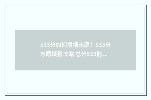 533分如何填报志愿？533分志愿填报攻略 总分533能报考哪些大学