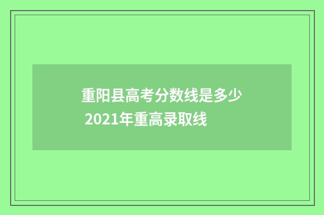 重阳县高考分数线是多少 2021年重高录取线