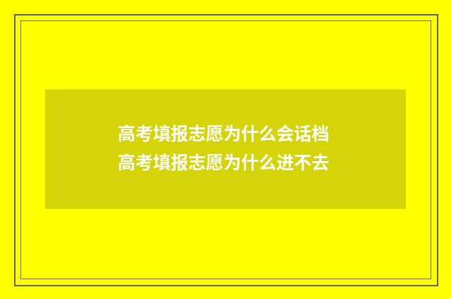高考填报志愿为什么会话档 高考填报志愿为什么进不去