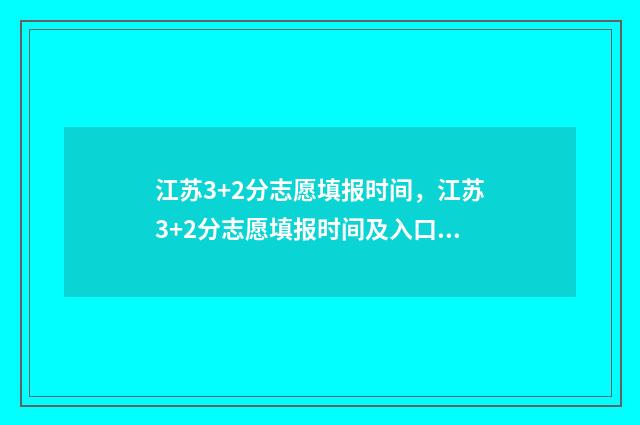 江苏3+2分志愿填报时间，江苏3+2分志愿填报时间及入口 江苏3+2录取分数线以排名为准吗