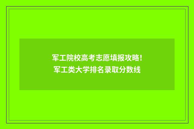 军工院校高考志愿填报攻略！ 军工类大学排名录取分数线