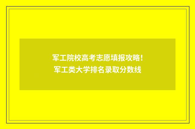 军工院校高考志愿填报攻略! 军工类大学排名录取分数线