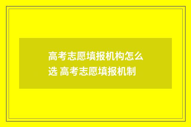 高考志愿填报机构怎么选 高考志愿填报机制