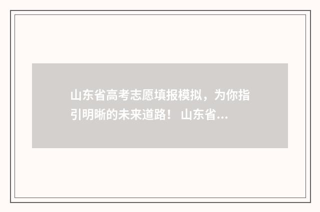 山东省高考志愿填报模拟，为你指引明晰的未来道路！ 山东省春季高考能报的大学