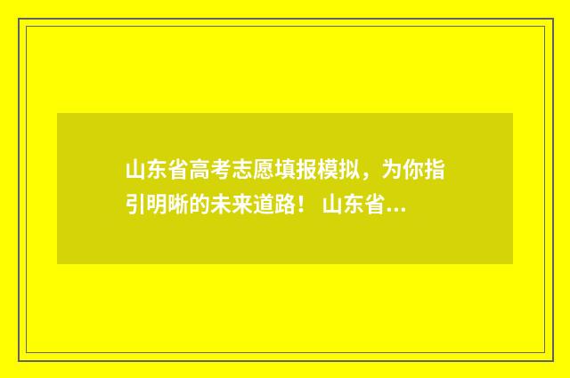 山东省高考志愿填报模拟，为你指引明晰的未来道路！ 山东省春季高考能报的大学