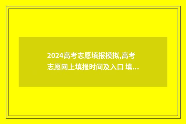 2024高考志愿填报模拟,高考志愿网上填报时间及入口 填报高考志愿