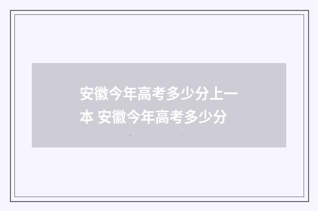 安徽今年高考多少分上一本 安徽今年高考多少分