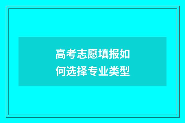高考志愿填报如何选择专业类型