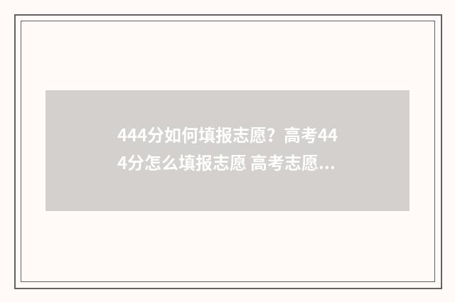 444分如何填报志愿？高考444分怎么填报志愿 高考志愿填报440