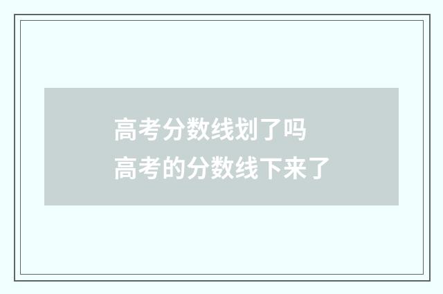 高考分数线划了吗 高考的分数线下来了