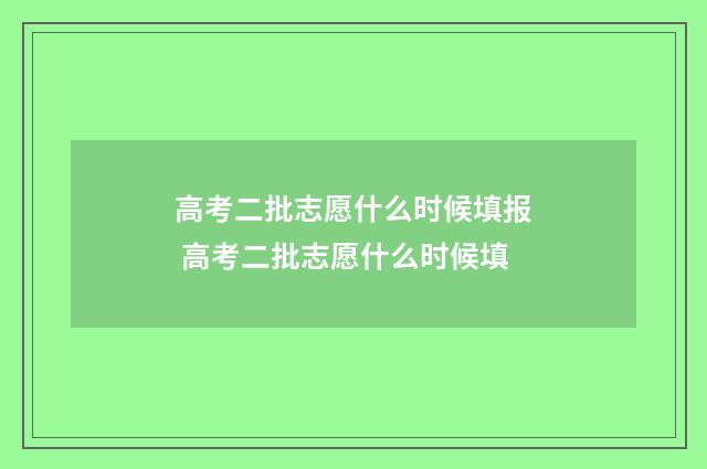 高考二批志愿什么时候填报 高考二批志愿什么时候填