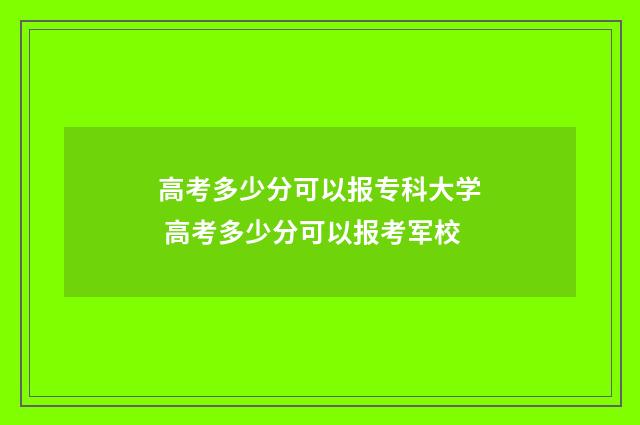 高考多少分可以报专科大学 高考多少分可以报考军校