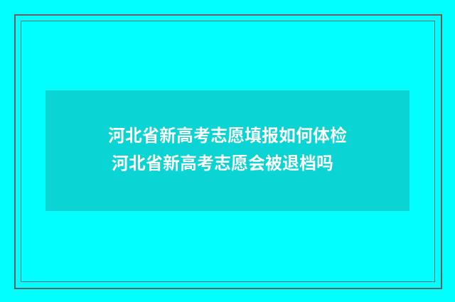 河北省新高考志愿填报如何体检 河北省新高考志愿会被退档吗