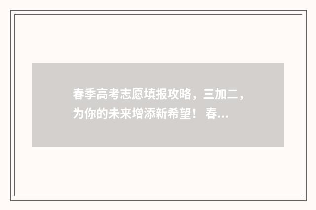 春季高考志愿填报攻略，三加二，为你的未来增添新希望！ 春季高考志愿填报截止时间