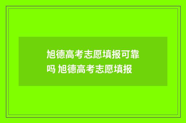 旭德高考志愿填报可靠吗 旭德高考志愿填报