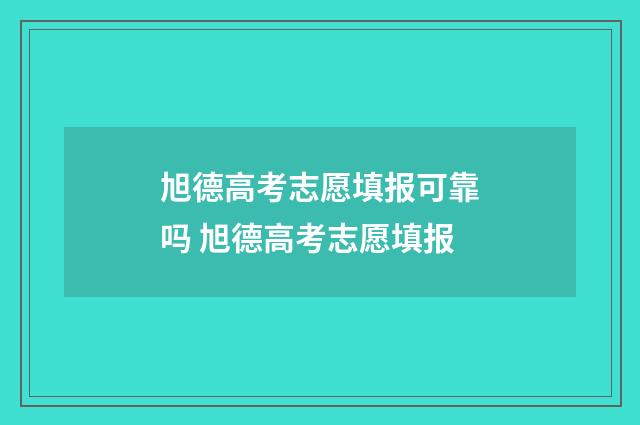旭德高考志愿填报可靠吗 旭德高考志愿填报