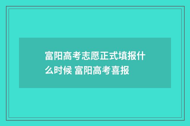 富阳高考志愿正式填报什么时候 富阳高考喜报