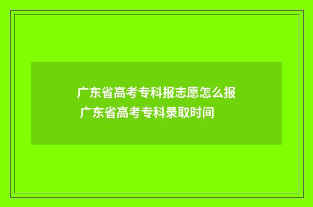 广东省高考专科报志愿怎么报 广东省高考专科录取时间
