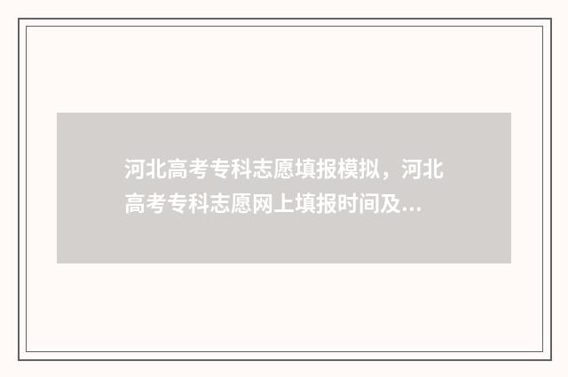 河北高考专科志愿填报模拟，河北高考专科志愿网上填报时间及入口 河北高考专科志愿