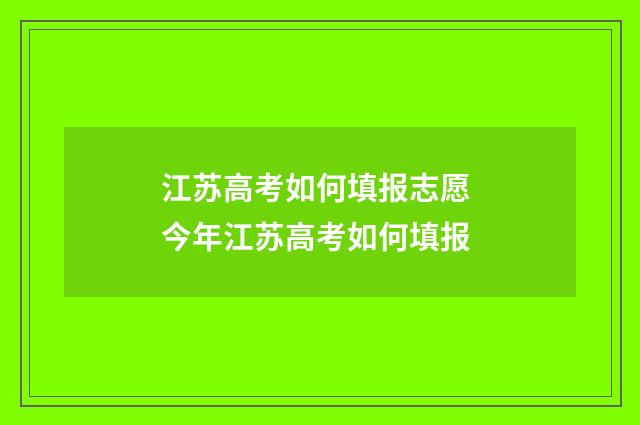 江苏高考如何填报志愿 今年江苏高考如何填报