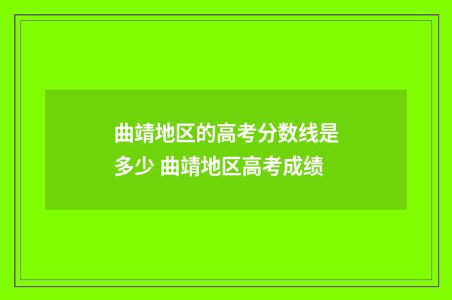 曲靖地区的高考分数线是多少 曲靖地区高考成绩
