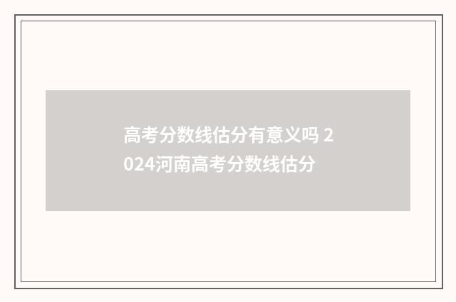 高考分数线估分有意义吗 2024河南高考分数线估分