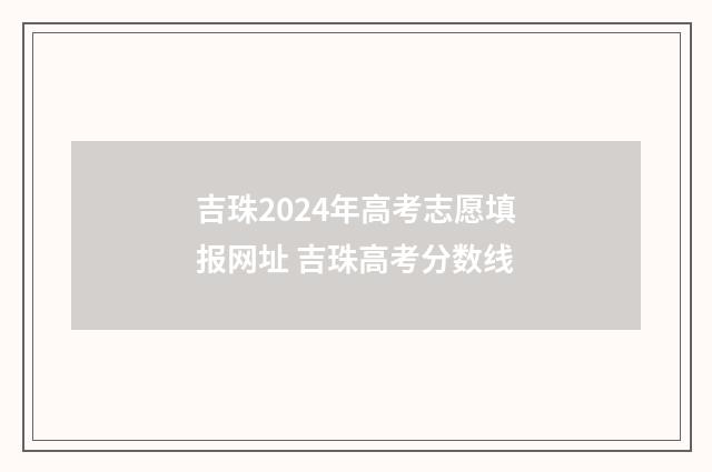 吉珠2024年高考志愿填报网址 吉珠高考分数线