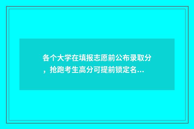 各个大学在填报志愿前公布录取分，抢跑考生高分可提前锁定名校 大学招生在每个省设置专业