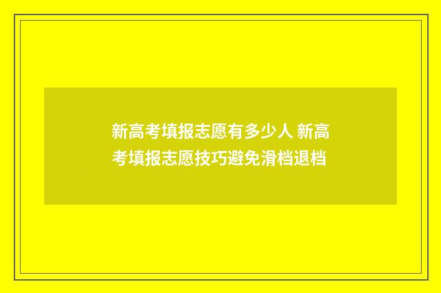 新高考填报志愿有多少人 新高考填报志愿技巧避免滑档退档