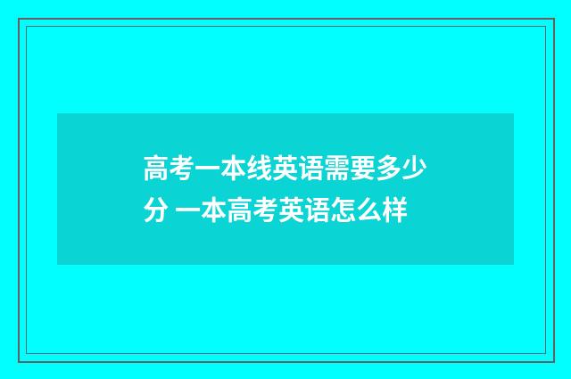 高考一本线英语需要多少分 一本高考英语怎么样