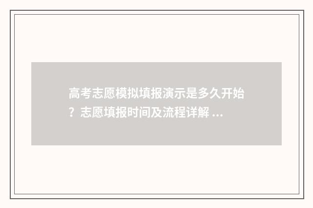 高考志愿模拟填报演示是多久开始？志愿填报时间及流程详解 高考志愿模拟填报怎么填报的