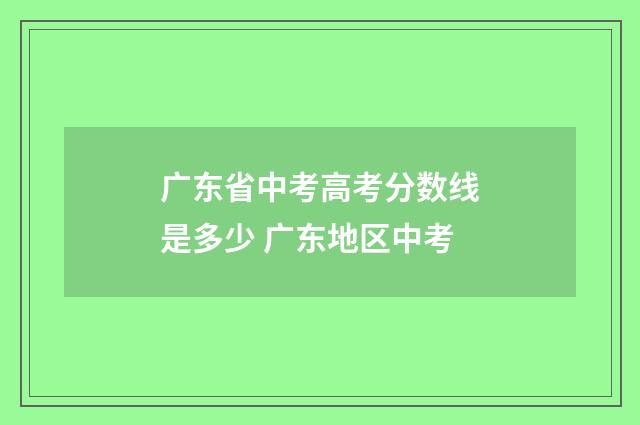 广东省中考高考分数线是多少 广东地区中考
