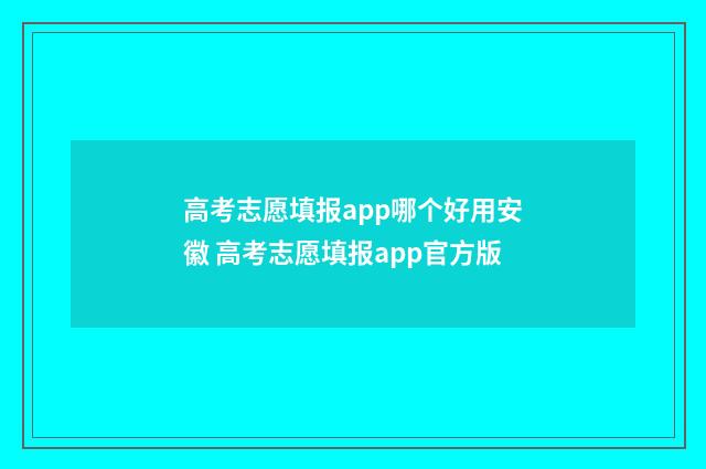 高考志愿填报app哪个好用安徽 高考志愿填报app官方版