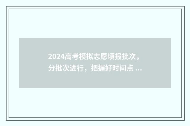 2024高考模拟志愿填报批次，分批次进行，把握好时间点 2024高考模拟志愿填报表下载
